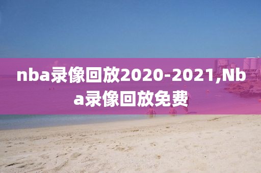 nba录像回放2020-2021,Nba录像回放免费