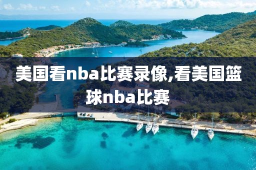 美国看nba比赛录像,看美国篮球nba比赛