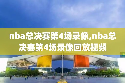 nba总决赛第4场录像,nba总决赛第4场录像回放视频