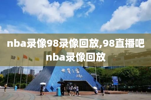 nba录像98录像回放,98直播吧nba录像回放