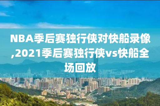 NBA季后赛独行侠对快船录像,2021季后赛独行侠vs快船全场回放