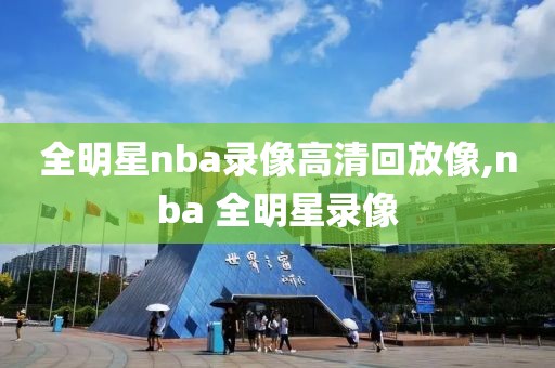 全明星nba录像高清回放像,nba 全明星录像