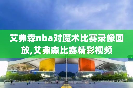 艾弗森nba对魔术比赛录像回放,艾弗森比赛精彩视频