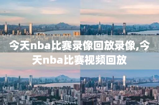 今天nba比赛录像回放录像,今天nba比赛视频回放