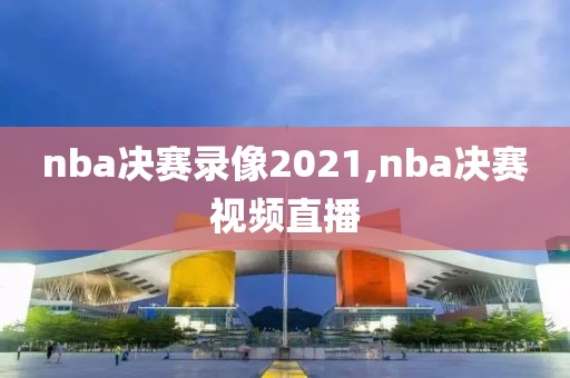 nba决赛录像2021,nba决赛视频直播