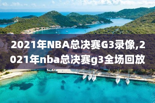 2021年NBA总决赛G3录像,2021年nba总决赛g3全场回放