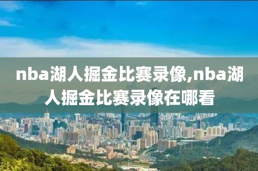 nba湖人掘金比赛录像,nba湖人掘金比赛录像在哪看