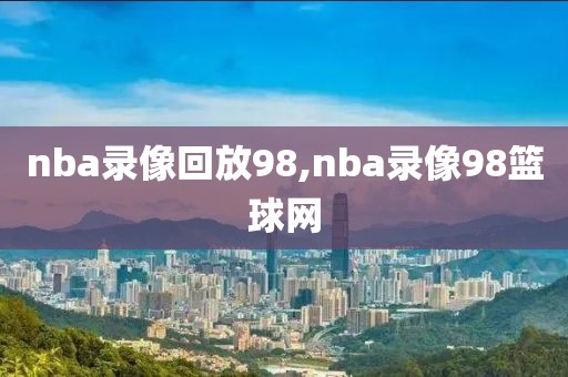 nba录像回放98,nba录像98篮球网