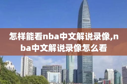 怎样能看nba中文解说录像,nba中文解说录像怎么看