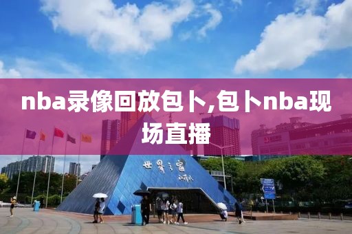 nba录像回放包卜,包卜nba现场直播