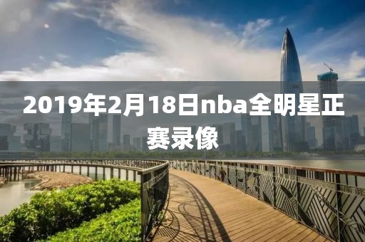 2019年2月18日nba全明星正赛录像