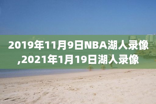 2019年11月9日NBA湖人录像,2021年1月19日湖人录像