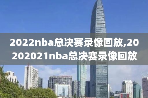 2022nba总决赛录像回放,20202021nba总决赛录像回放