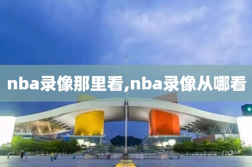 nba录像那里看,nba录像从哪看