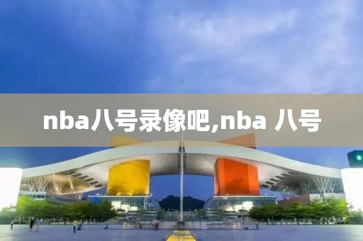 nba八号录像吧,nba 八号