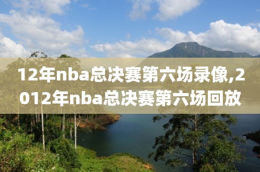 12年nba总决赛第六场录像,2012年nba总决赛第六场回放