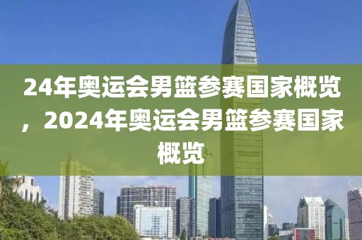 24年奥运会男篮参赛国家概览，2024年奥运会男篮参赛国家概览