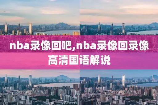 nba录像回吧,nba录像回录像高清国语解说