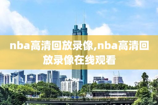 nba高清回放录像,nba高清回放录像在线观看