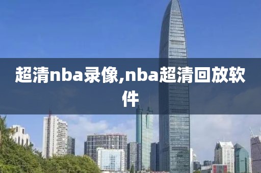 超清nba录像,nba超清回放软件