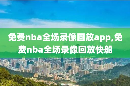 免费nba全场录像回放app,免费nba全场录像回放快船