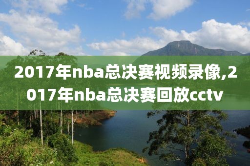 2017年nba总决赛视频录像,2017年nba总决赛回放cctv