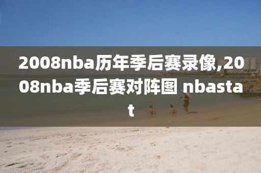 2008nba历年季后赛录像,2008nba季后赛对阵图 nbastat