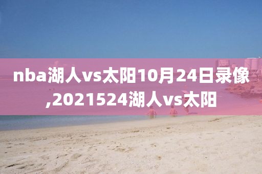 nba湖人vs太阳10月24日录像,2021524湖人vs太阳