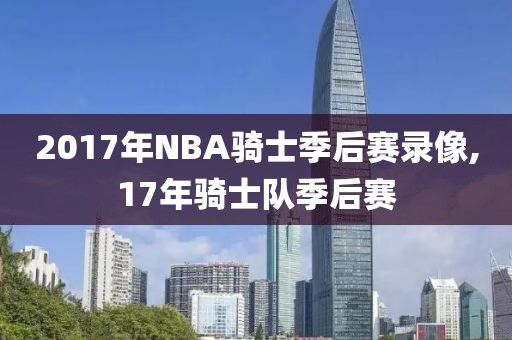 2017年NBA骑士季后赛录像,17年骑士队季后赛