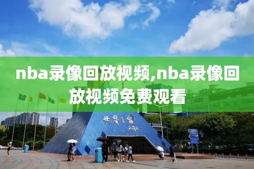 nba录像回放视频,nba录像回放视频免费观看