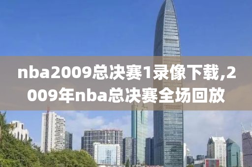 nba2009总决赛1录像下载,2009年nba总决赛全场回放