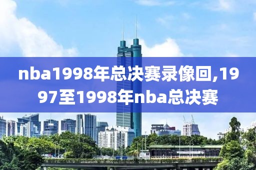 nba1998年总决赛录像回,1997至1998年nba总决赛