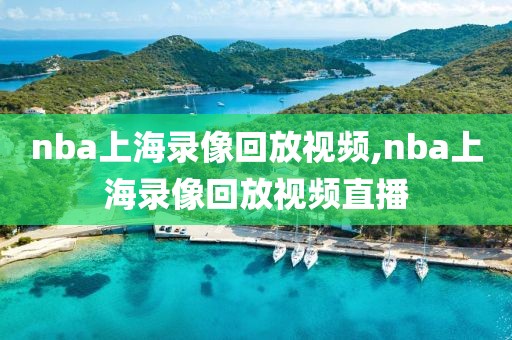 nba上海录像回放视频,nba上海录像回放视频直播