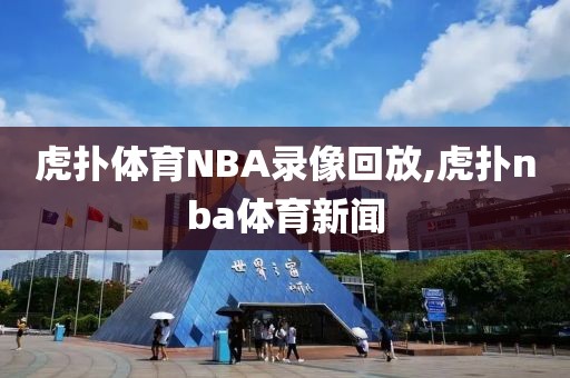 虎扑体育NBA录像回放,虎扑nba体育新闻