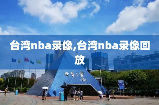 台湾nba录像,台湾nba录像回放