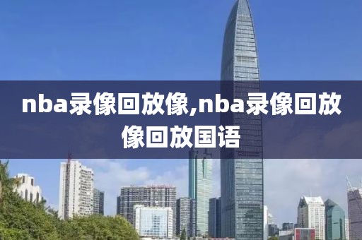 nba录像回放像,nba录像回放像回放国语