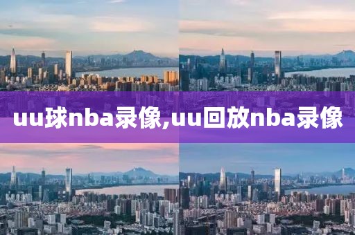 uu球nba录像,uu回放nba录像