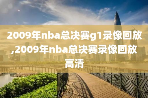 2009年nba总决赛g1录像回放,2009年nba总决赛录像回放高清