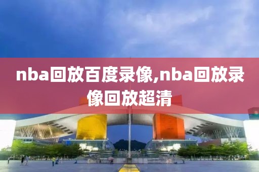 nba回放百度录像,nba回放录像回放超清