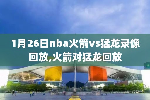 1月26日nba火箭vs猛龙录像回放,火箭对猛龙回放