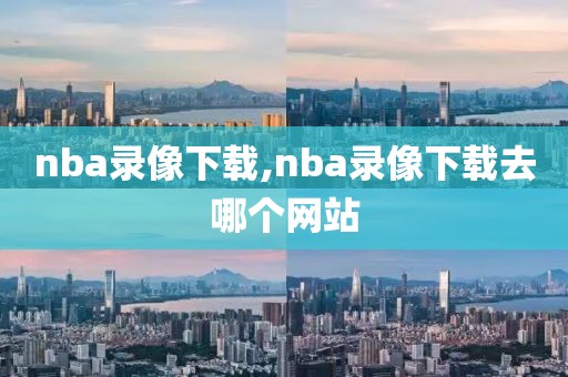 nba录像下载,nba录像下载去哪个网站