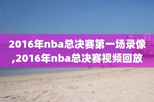 2016年nba总决赛第一场录像,2016年nba总决赛视频回放