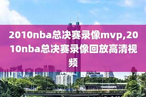 2010nba总决赛录像mvp,2010nba总决赛录像回放高清视频