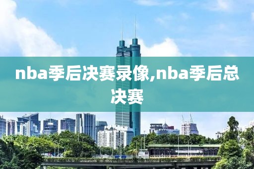 nba季后决赛录像,nba季后总决赛