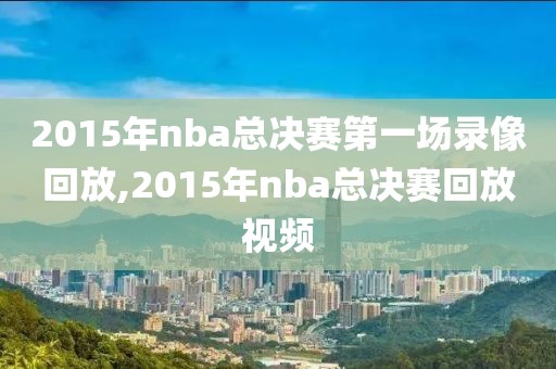 2015年nba总决赛第一场录像回放,2015年nba总决赛回放视频