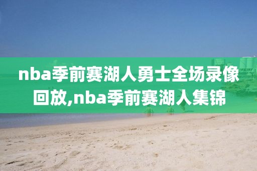 nba季前赛湖人勇士全场录像回放,nba季前赛湖人集锦