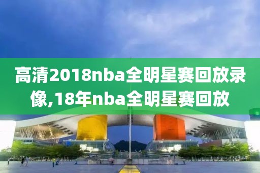 高清2018nba全明星赛回放录像,18年nba全明星赛回放