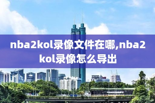 nba2kol录像文件在哪,nba2kol录像怎么导出