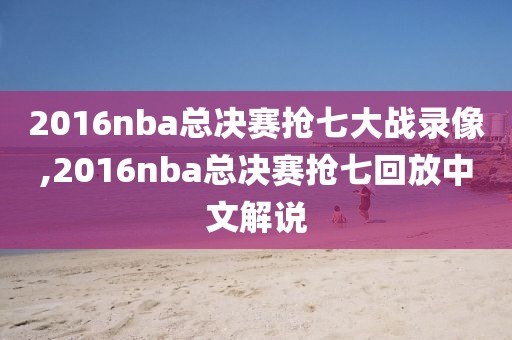 2016nba总决赛抢七大战录像,2016nba总决赛抢七回放中文解说