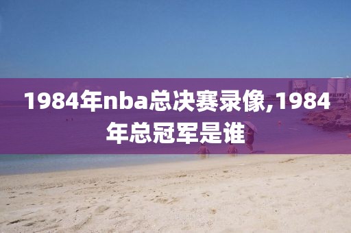 1984年nba总决赛录像,1984年总冠军是谁